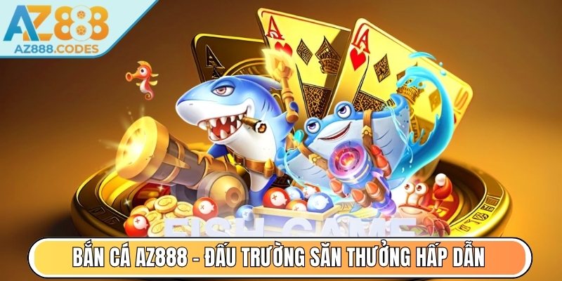 Bắn Cá AZ888 - Đấu trường săn thưởng hấp dẫn mọi cấp độ