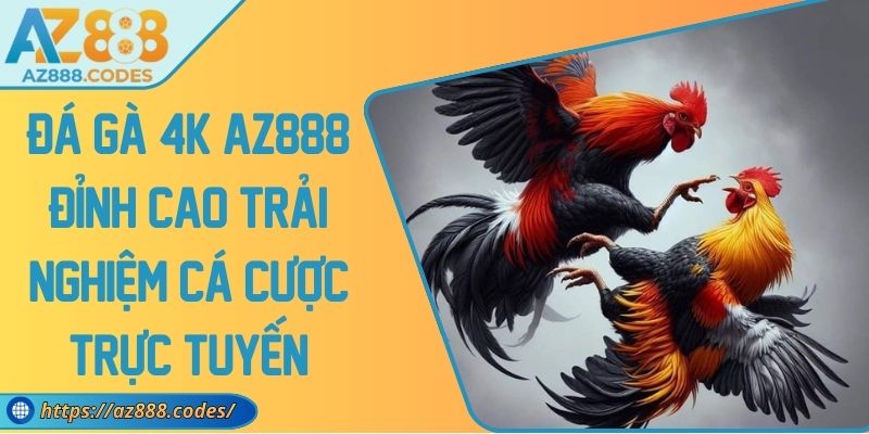 Đá Gà 4K AZ888 Đỉnh Cao Trải Nghiệm Cá Cược Trực Tuyến