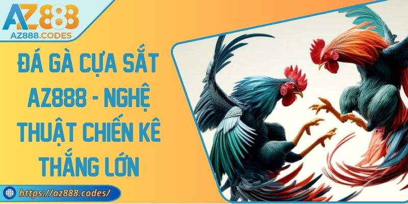 Đá Gà Cựa Sắt AZ888 - Nghệ Thuật Chiến Kê Thắng Lớn