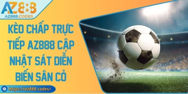 Kèo Chấp Trực Tiếp AZ888 Cập Nhật Sát Diễn Biến Sân Cỏ 8 Kèo Chấp Trực Tiếp AZ888 Cập Nhật Sát Diễn Biến Sân Cỏ