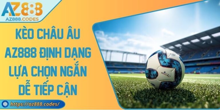 Kèo Châu Âu AZ888 Định Dạng Lựa Chọn Ngắn Dễ Tiếp Cận 3 Kèo Châu Âu AZ888 Định Dạng Lựa Chọn Ngắn Dễ Tiếp Cận