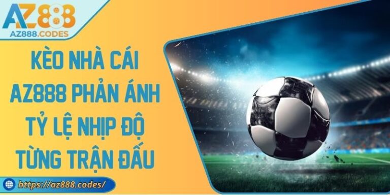 Kèo Nhà Cái AZ888 Phản Ánh Tỷ Lệ Nhịp Độ Từng Trận Đấu 9 Kèo Nhà Cái AZ888 Phản Ánh Tỷ Lệ Nhịp Độ Từng Trận Đấu