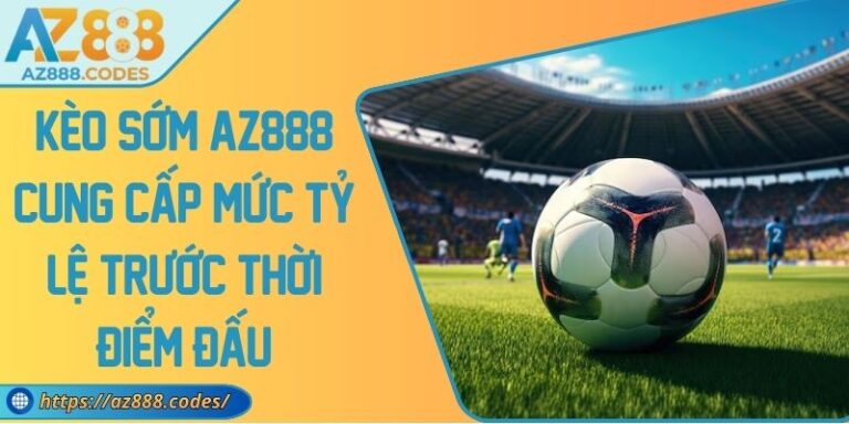 Kèo Sớm AZ888 Cung Cấp Mức Tỷ Lệ Trước Thời Điểm Đấu 6 Kèo Sớm AZ888 Cung Cấp Mức Tỷ Lệ Trước Thời Điểm Đấu